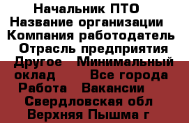 Начальник ПТО › Название организации ­ Компания-работодатель › Отрасль предприятия ­ Другое › Минимальный оклад ­ 1 - Все города Работа » Вакансии   . Свердловская обл.,Верхняя Пышма г.